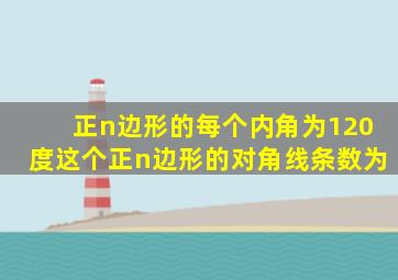 正n边形的每个内角为120度这个正n边形的对角线条数为