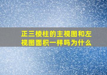 正三棱柱的主视图和左视图面积一样吗为什么