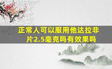 正常人可以服用他达拉非片2.5毫克吗有效果吗