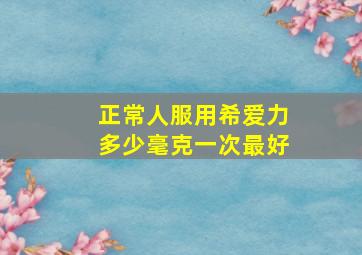 正常人服用希爱力多少毫克一次最好