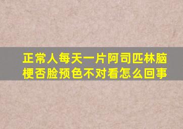 正常人每天一片阿司匹林脑梗否脸预色不对看怎么回事