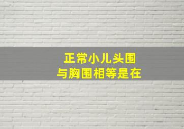 正常小儿头围与胸围相等是在