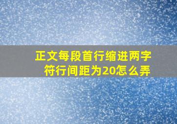 正文每段首行缩进两字符行间距为20怎么弄