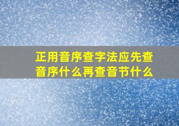 正用音序查字法应先查音序什么再查音节什么