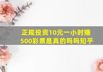 正规投资10元一小时赚500彩票是真的吗吗知乎