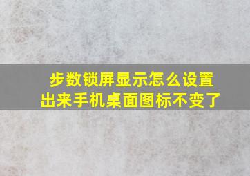 步数锁屏显示怎么设置出来手机桌面图标不变了