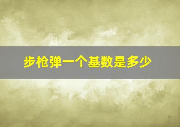 步枪弹一个基数是多少