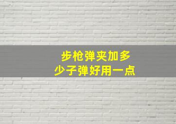 步枪弹夹加多少子弹好用一点