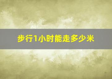 步行1小时能走多少米