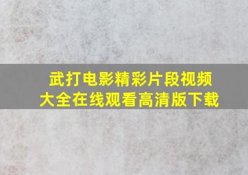 武打电影精彩片段视频大全在线观看高清版下载