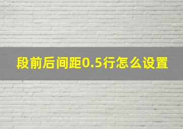 段前后间距0.5行怎么设置