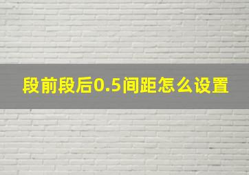 段前段后0.5间距怎么设置