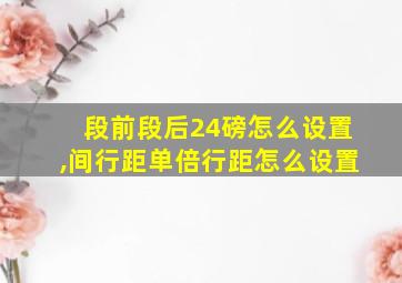 段前段后24磅怎么设置,间行距单倍行距怎么设置