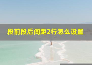 段前段后间距2行怎么设置