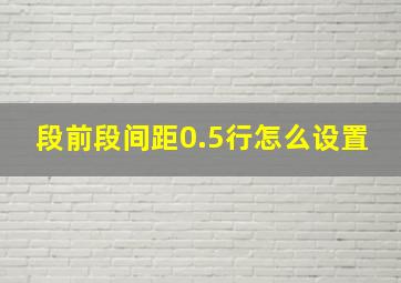 段前段间距0.5行怎么设置