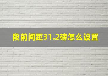 段前间距31.2磅怎么设置