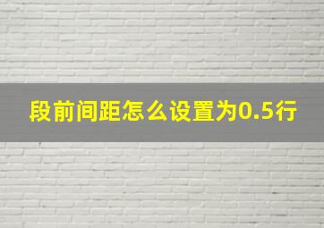 段前间距怎么设置为0.5行