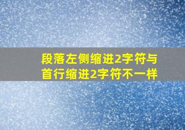 段落左侧缩进2字符与首行缩进2字符不一样