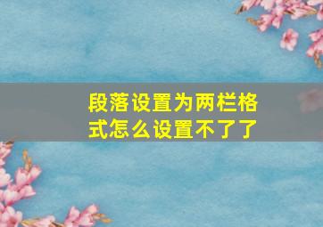 段落设置为两栏格式怎么设置不了了