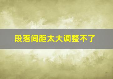 段落间距太大调整不了