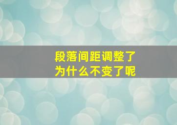 段落间距调整了为什么不变了呢