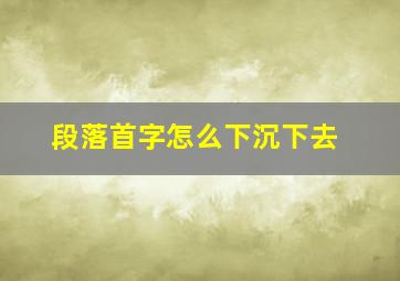 段落首字怎么下沉下去