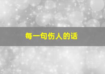 每一句伤人的话