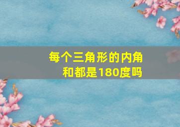 每个三角形的内角和都是180度吗