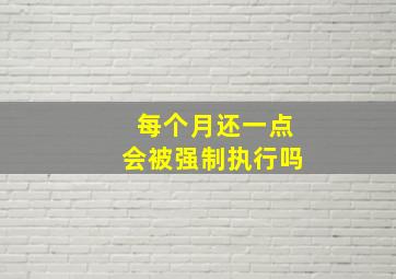 每个月还一点会被强制执行吗