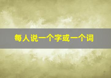 每人说一个字或一个词