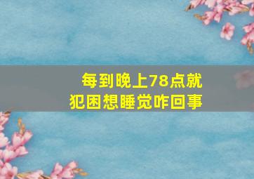 每到晚上78点就犯困想睡觉咋回事