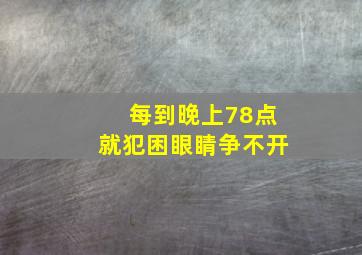 每到晚上78点就犯困眼睛争不开