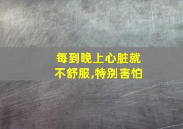 每到晚上心脏就不舒服,特别害怕