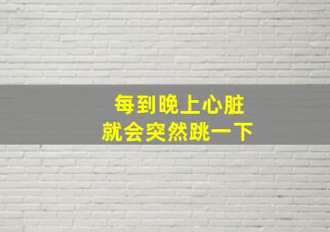 每到晚上心脏就会突然跳一下