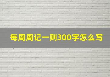 每周周记一则300字怎么写