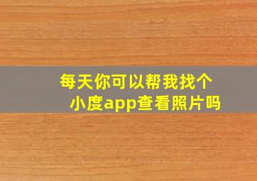 每天你可以帮我找个小度app查看照片吗