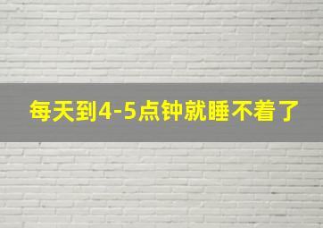 每天到4-5点钟就睡不着了