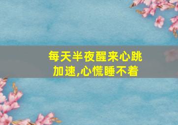 每天半夜醒来心跳加速,心慌睡不着