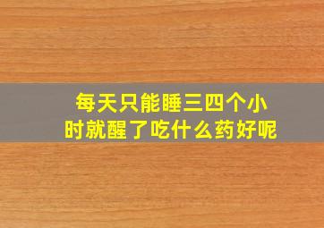 每天只能睡三四个小时就醒了吃什么药好呢