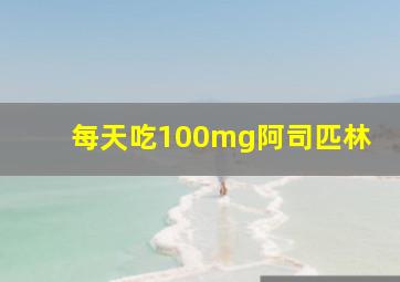 每天吃100mg阿司匹林