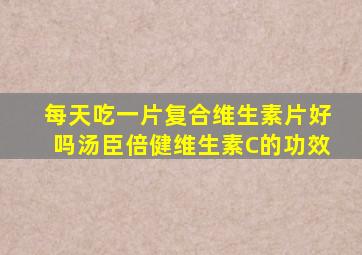 每天吃一片复合维生素片好吗汤臣倍健维生素C的功效