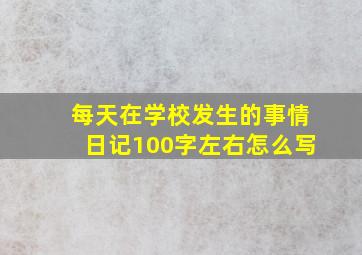 每天在学校发生的事情日记100字左右怎么写