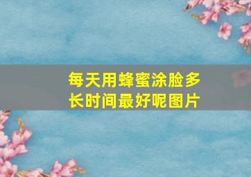 每天用蜂蜜涂脸多长时间最好呢图片