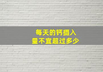 每天的钙摄入量不宜超过多少