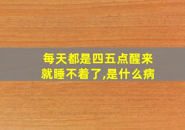 每天都是四五点醒来就睡不着了,是什么病