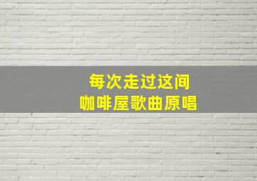 每次走过这间咖啡屋歌曲原唱