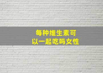 每种维生素可以一起吃吗女性