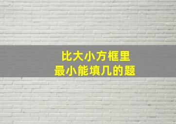 比大小方框里最小能填几的题