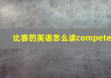 比赛的英语怎么读compete