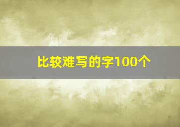 比较难写的字100个